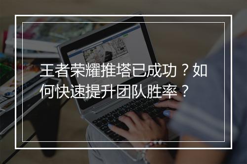王者荣耀推塔已成功？如何快速提升团队胜率？