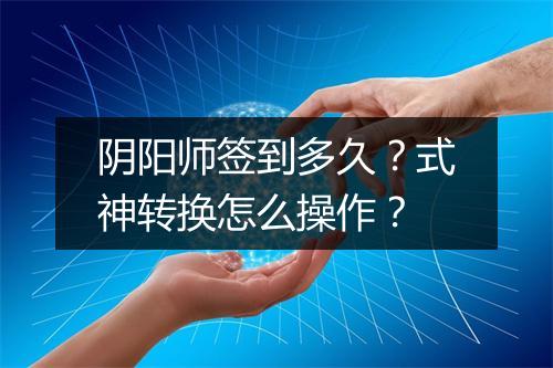 阴阳师签到多久？式神转换怎么操作？
