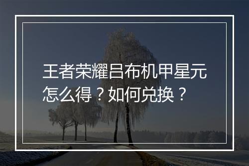 王者荣耀吕布机甲星元怎么得？如何兑换？