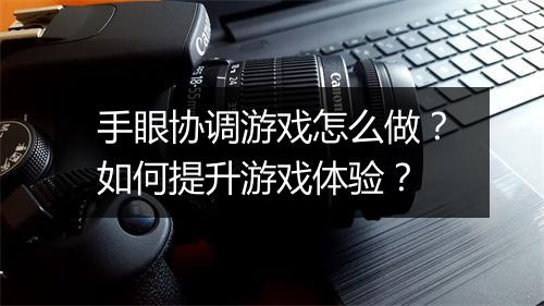 手眼协调游戏怎么做？如何提升游戏体验？