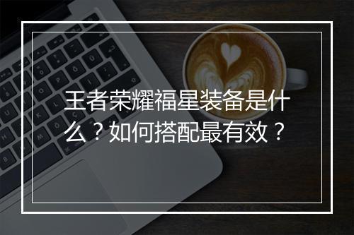 王者荣耀福星装备是什么？如何搭配最有效？