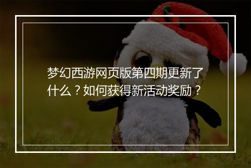 梦幻西游网页版第四期更新了什么？如何获得新活动奖励？