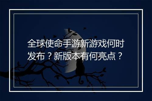 全球使命手游新游戏何时发布？新版本有何亮点？