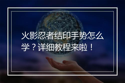 火影忍者结印手势怎么学？详细教程来啦！