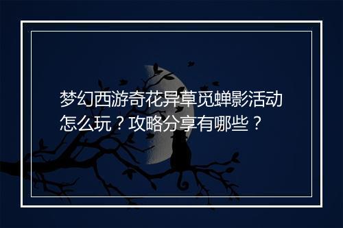 梦幻西游奇花异草觅蝉影活动怎么玩？攻略分享有哪些？