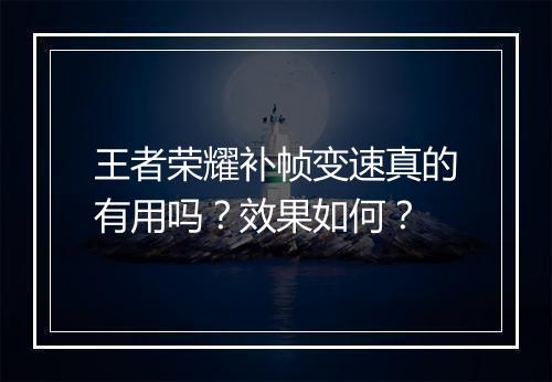 王者荣耀补帧变速真的有用吗？效果如何？