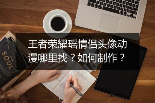 王者荣耀瑶情侣头像动漫哪里找？如何制作？