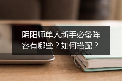 阴阳师单人新手必备阵容有哪些？如何搭配？