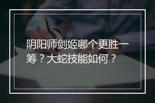 阴阳师剑姬哪个更胜一筹？大蛇技能如何？