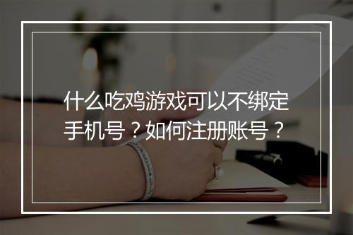 什么吃鸡游戏可以不绑定手机号？如何注册账号？