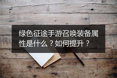 绿色征途手游召唤装备属性是什么？如何提升？