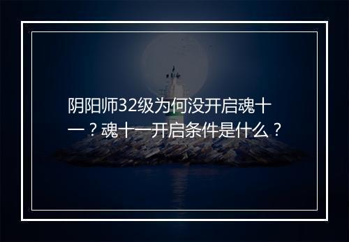 阴阳师32级为何没开启魂十一？魂十一开启条件是什么？