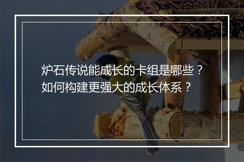 炉石传说能成长的卡组是哪些？如何构建更强大的成长体系？