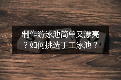 制作游泳池简单又漂亮？如何挑选手工泳池？