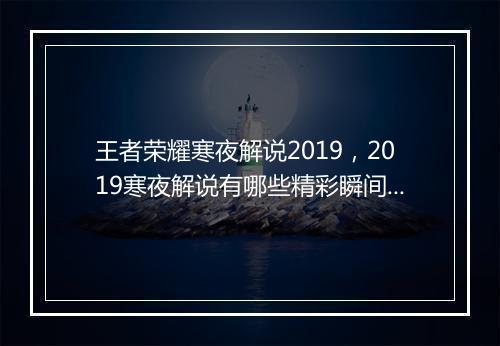 王者荣耀寒夜解说2019，2019寒夜解说有哪些精彩瞬间？
