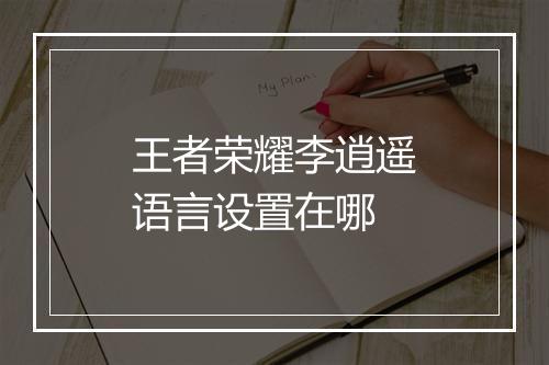 王者荣耀李逍遥语言设置在哪