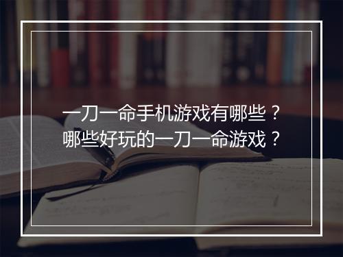 一刀一命手机游戏有哪些？哪些好玩的一刀一命游戏？