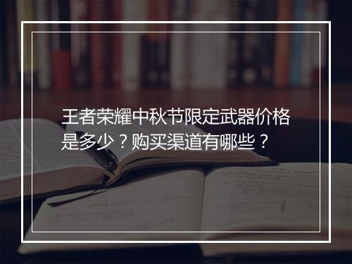 王者荣耀中秋节限定武器价格是多少？购买渠道有哪些？